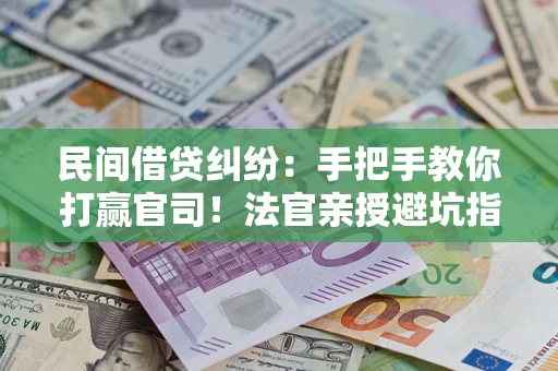 北京民间借贷纠纷：手把手教你打赢官司！法官亲授避坑指南