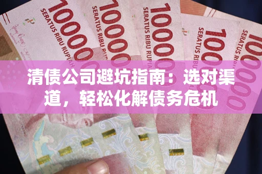 北京清债公司避坑指南：选对渠道，轻松化解债务危机