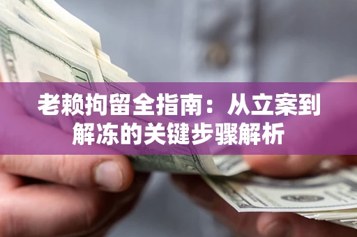 北京老赖拘留全指南：从立案到解冻的关键步骤解析