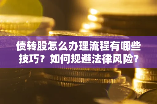 北京债转股怎么办理流程有哪些技巧？如何规避法律风险？