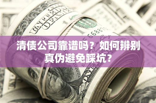 北京清债公司靠谱吗？如何辨别真伪避免踩坑？