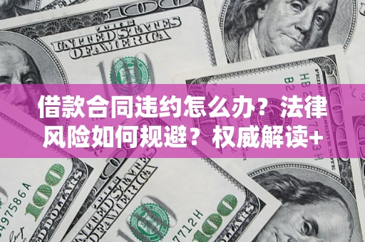 北京借款合同违约怎么办?法律风险如何规避?权威解读+实用指南 北京借款合同违约怎么办?法律风险如何规避?权威解读+实用指南