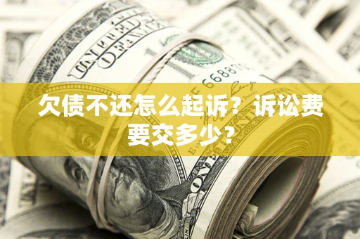 北京欠债不还怎么起诉？诉讼费要交多少？