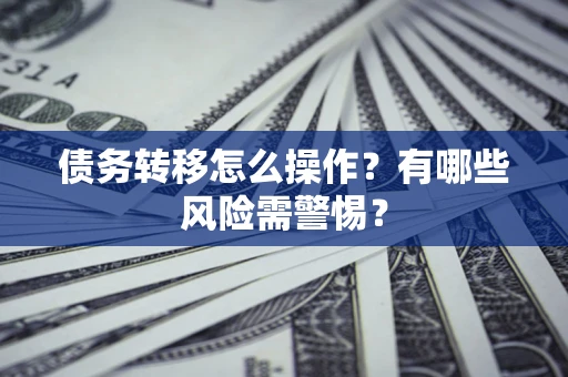 北京债务转移怎么操作？有哪些风险需警惕？