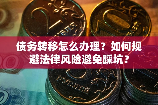 北京债务转移怎么办理？如何规避法律风险避免踩坑？