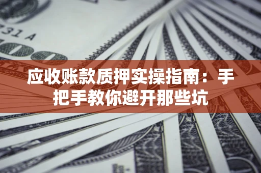 北京应收账款质押实操指南：手把手教你避开那些坑
