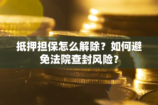 北京抵押担保怎么解除？如何避免法院查封风险？