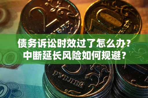 北京债务诉讼时效过了怎么办？中断延长风险如何规避？