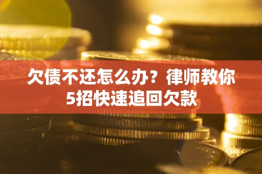 北京欠债不还怎么办？律师教你5招快速追回欠款