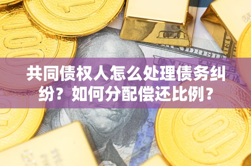 北京共同债权人怎么处理债务纠纷？如何分配偿还比例？