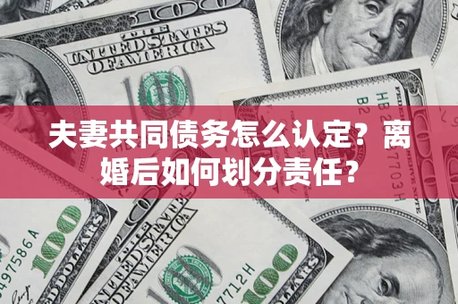 北京夫妻共同债务怎么认定？离婚后如何划分责任？