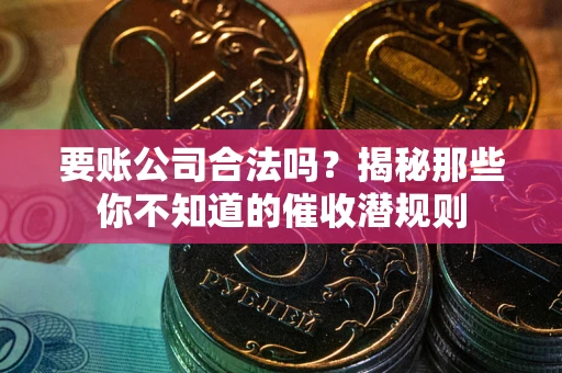 北京要账公司合法吗？揭秘那些你不知道的催收潜规则