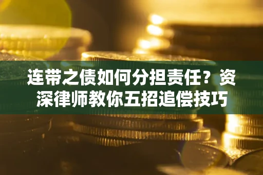 北京连带之债如何分担责任？资深律师教你五招追偿技巧