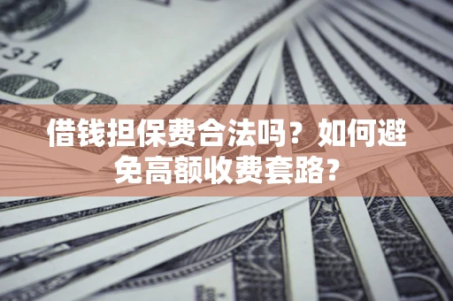 北京借钱担保费合法吗？如何避免高额收费套路？