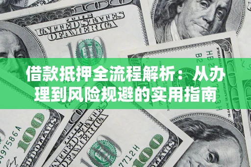 北京借款抵押全流程解析：从办理到风险规避的实用指南