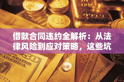 北京借款合同违约全解析：从法律风险到应对策略，这些坑别再踩！