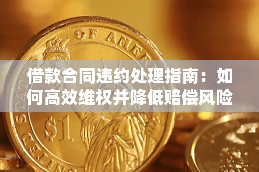 北京借款合同违约处理指南：如何高效维权并降低赔偿风险？