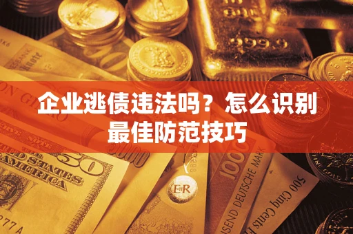 北京企业逃债违法吗？怎么识别最佳防范技巧