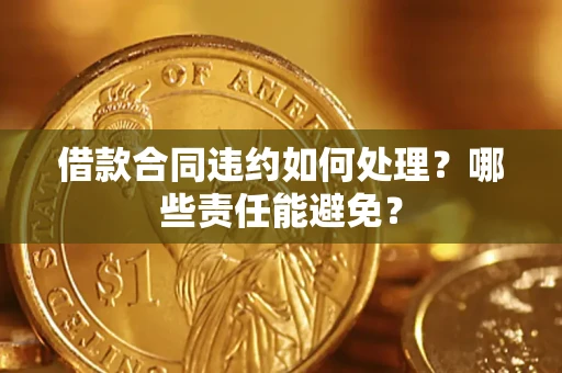 北京借款合同违约如何处理？哪些责任能避免？