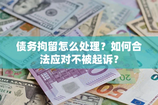 北京债务拘留怎么处理？如何合法应对不被起诉？