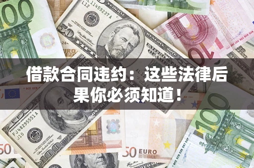 北京借款合同违约：这些法律后果你必须知道！