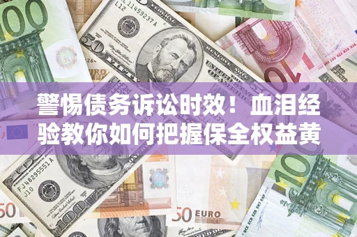 北京警惕债务诉讼时效！血泪经验教你如何把握保全权益黄金期