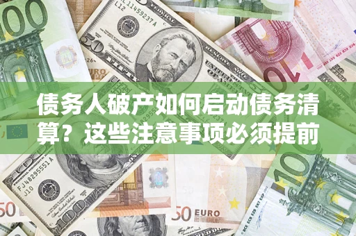 北京债务人破产如何启动债务清算？这些注意事项必须提前知道