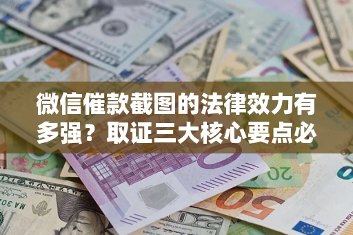 北京微信催款截图的法律效力有多强？取证三大核心要点必须知道！