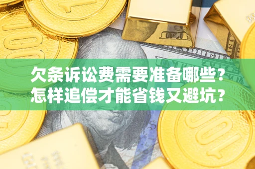 北京欠条诉讼费需要准备哪些？怎样追偿才能省钱又避坑？
