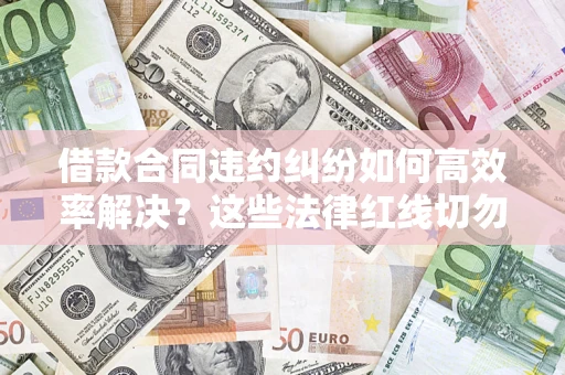 北京借款合同违约纠纷如何高效率解决？这些法律红线切勿触碰