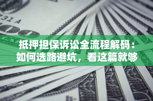 北京抵押担保诉讼全流程解码：如何选路避坑，看这篇就够了