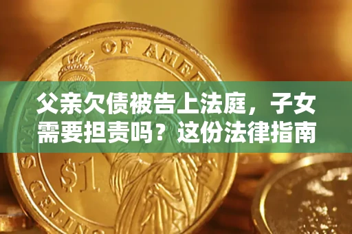 北京父亲欠债被告上法庭，子女需要担责吗？这份法律指南必须看完
