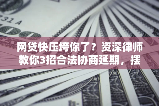 北京网贷快压垮你了？资深律师教你3招合法协商延期，摆脱暴力催收！