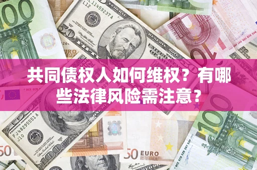 北京共同债权人如何维权？有哪些法律风险需注意？