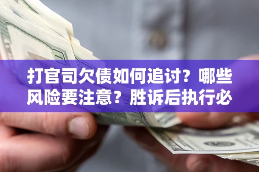 北京打官司欠债如何追讨？哪些风险要注意？胜诉后执行必看！