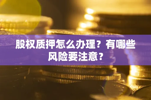 北京股权质押怎么办理？有哪些风险要注意？