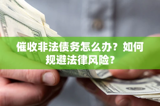 北京催收非法债务怎么办？如何规避法律风险？