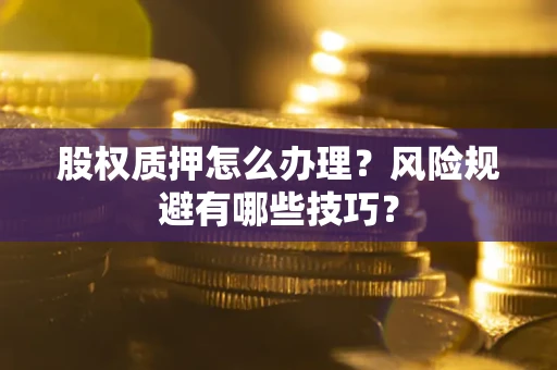 北京股权质押怎么办理？风险规避有哪些技巧？