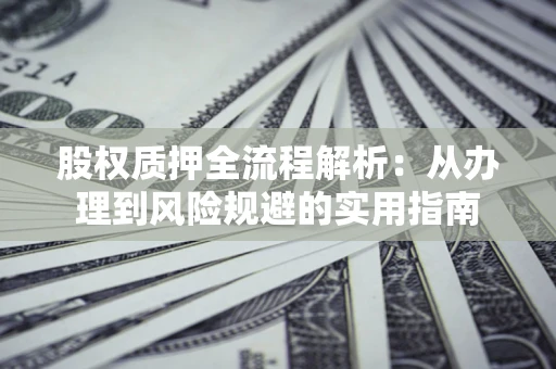 北京股权质押全流程解析：从办理到风险规避的实用指南