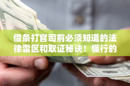 北京借条打官司前必须知道的法律雷区和取证秘诀！懂行的人已经留好这些证据
