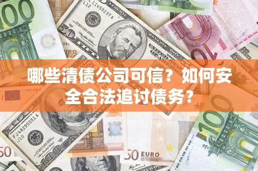 北京哪些清债公司可信？如何安全合法追讨债务？
