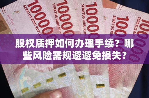北京股权质押如何办理手续？哪些风险需规避避免损失？