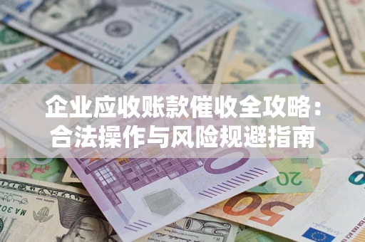 北京企业应收账款催收全攻略：合法操作与风险规避指南