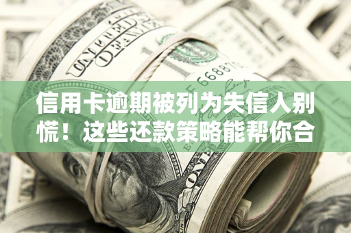 北京信用卡逾期被列为失信人别慌！这些还款策略能帮你合法止损