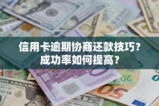 北京信用卡逾期协商还款技巧？成功率如何提高？