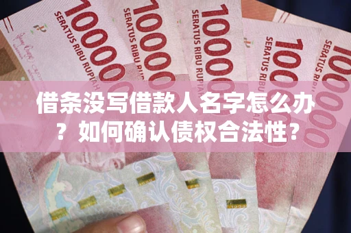北京借条没写借款人名字怎么办？如何确认债权合法性？
