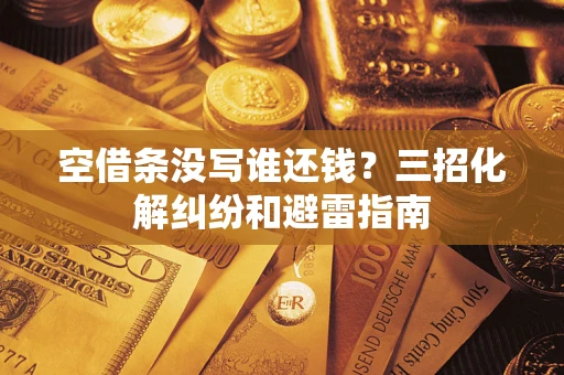 北京空借条没写谁还钱？三招化解纠纷和避雷指南