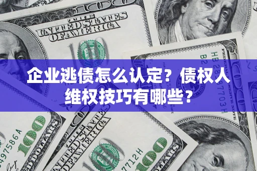 北京企业逃债怎么认定？债权人维权技巧有哪些？
