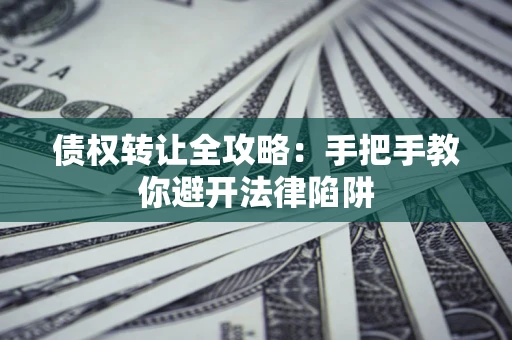 北京债权转让全攻略：手把手教你避开法律陷阱