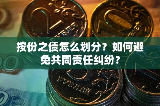 北京按份之债怎么划分？如何避免共同责任纠纷？